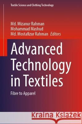 Advanced Technology in Textiles: Fibre to Apparel MD Mizanur Rahman Mohammad Mashud MD Mostafizur Rahman 9789819921416 Springer