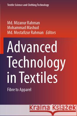 Advanced Technology in Textiles: Fibre to Apparel MD Mizanur Rahman Mohammad Mashud MD Mostafizur Rahman 9789819921447