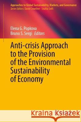 Anti-crisis Approach to the Provision of the Environmental Sustainability of Economy Elena G. Popkova Bruno S. Sergi 9789819921973 Springer