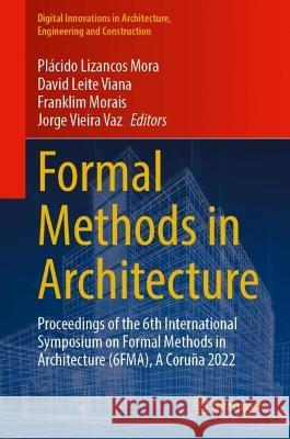 Formal Methods in Architecture: Proceedings of the 6th International Symposium on Formal Methods in Architecture (6FMA), A Coruña 2022 Pl?cido Lizancos Mora David Leite Viana Franklim Morais 9789819922161