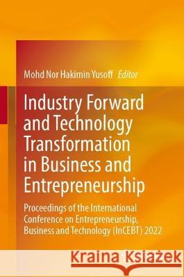 Industry Forward and Technology Transformation in Business and Entrepreneurship: Proceedings of the International Conference on Entrepreneurship, Busi Mohd Nor Hakimin Yusoff 9789819923366 Springer