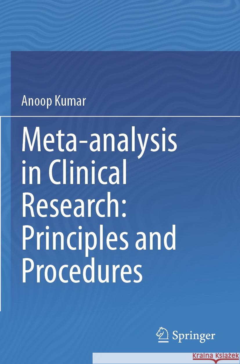 Meta-analysis in Clinical Research: Principles and Procedures Anoop Kumar 9789819923724