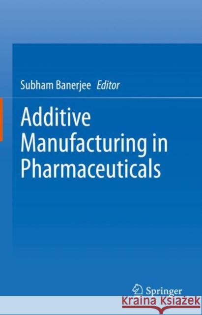 Additive Manufacturing in Pharmaceuticals  9789819924035 Springer Verlag, Singapore