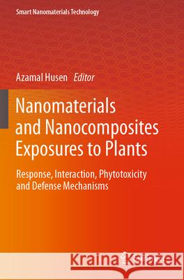 Nanomaterials and Nanocomposites Exposures to Plants: Response, Interaction, Phytotoxicity and Defense Mechanisms Azamal Husen 9789819924219 Springer