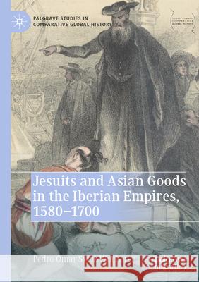 Jesuits and Asian Goods in the Iberian Empires, 1580–1700 Pedro Omar Svriz-Wucherer 9789819924660