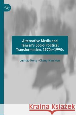 Alternative Media and Taiwan’s Socio-Political Transformation, 1970s–1990s Junhao Hong, Cheng-Nan Hou 9789819924769