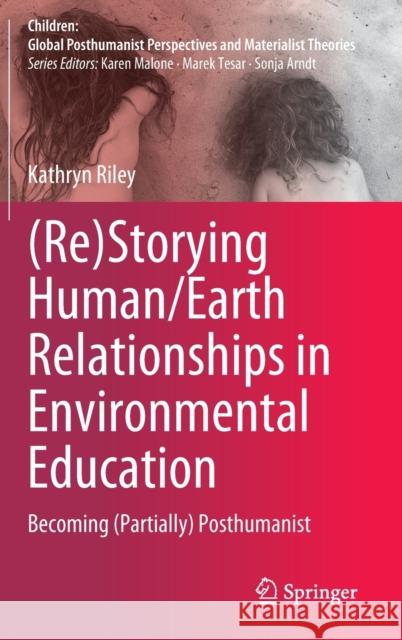 (Re)Storying Human/Earth Relationships in Environmental Education Kathryn Riley 9789819925865 Springer Verlag, Singapore