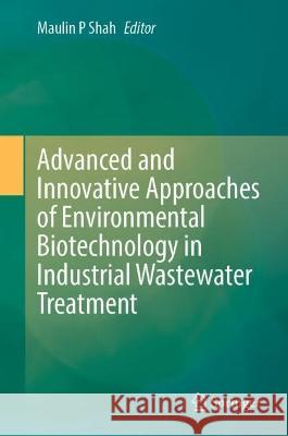 Advanced and Innovative Approaches of Environmental Biotechnology in Industrial Wastewater Treatment  9789819925971 Springer Nature Singapore