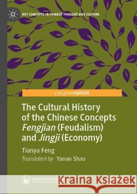 The Cultural History of the Chinese Concepts Fengjian (Feudalism) and Jingji (Economy) Tianyu Feng 9789819926169