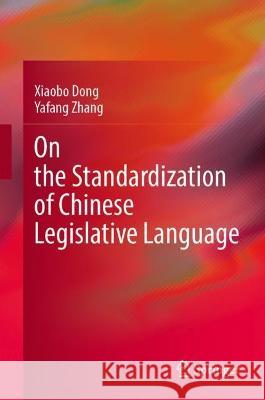 On the Standardization of Chinese Legislative Language Dong, Xiaobo, Zhang, Yafang 9789819926329