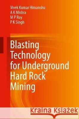 Blasting Technology for Underground Hard Rock Mining Himanshu, Vivek Kumar, A.  K. Mishra, M.  P. Roy 9789819926442