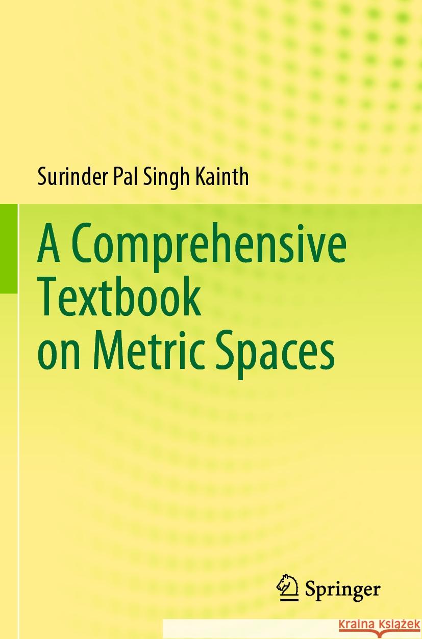 A Comprehensive Textbook on Metric Spaces Kainth, Surinder Pal Singh 9789819927401