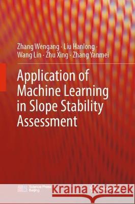 Application of Machine Learning in Slope Stability Assessment Wengang, Zhang, Hanlong, Liu, Wang Lin 9789819927555