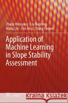 Application of Machine Learning in Slope Stability Assessment Wengang, Zhang, Hanlong, Liu, Wang Lin 9789819927586