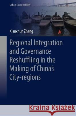 Regional Integration and Governance Reshuffling in the Making of China’s City-Regions Zhang, Xianchun 9789819927913 Springer Nature Singapore