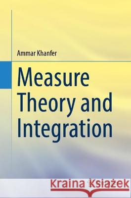 Measure Theory and Integration Khanfer, Ammar 9789819928811 Springer Nature Singapore