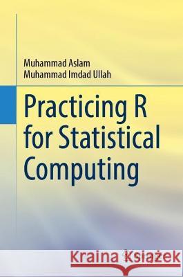 Practicing R for Statistical Computing Muhammad Aslam, Imdad Ullah, Muhammad 9789819928859
