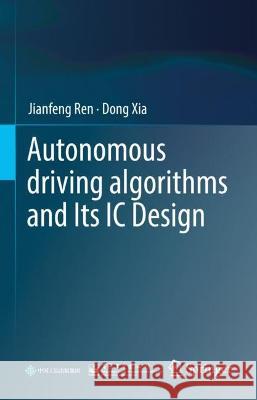 Autonomous driving algorithms and Its IC Design Ren, Jianfeng, Xia, Dong 9789819928965 Springer Nature Singapore