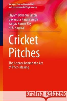 Cricket Pitches: The Science Behind the Art of Pitch-Making Shyam Bahadur Singh Devendra Narain Singh Sanjay Kumar Ray 9789819929122