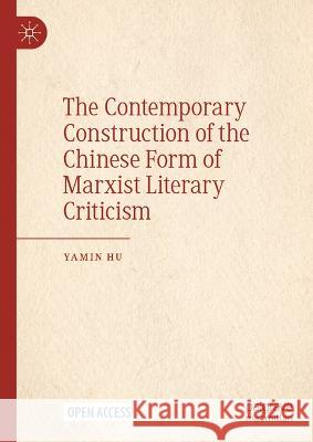 The Contemporary Construction of the Chinese Form of Marxist Literary Criticism Hu, Yamin 9789819929467