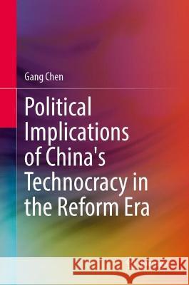 Political Implications of China's Technocracy in the Reform Era Gang Chen 9789819929764 Springer Verlag, Singapore