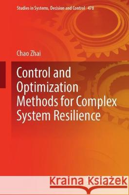 Control and Optimization Methods for Complex System Resilience Chao Zhai 9789819930524 Springer Nature Singapore