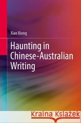 Haunting in Chinese-Australian Writing Xiao Xiong 9789819930630 Springer Nature Singapore