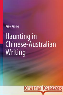 Haunting in Chinese-Australian Writing Xiao Xiong 9789819930661 Springer Nature Singapore