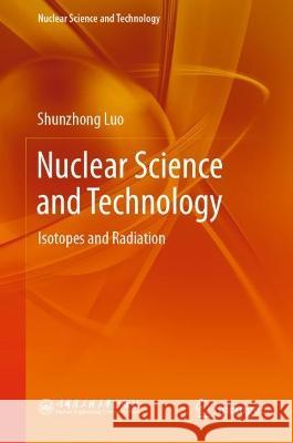 Nuclear Science and Technology Shunzhong Luo 9789819930869 Springer Nature Singapore