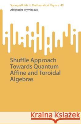 Shuffle Approach Towards Quantum Affine and Toroidal Algebras Alexander Tsymbaliuk 9789819931491 Springer Nature Singapore