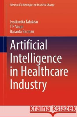 Artificial Intelligence in Healthcare Industry Jyotismita Talukdar, Thipendra P. Singh, Basanta Barman 9789819931569