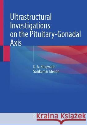 Ultrastructural Investigations on the Pituitary-Gonadal Axis D. A. Bhiwgade, Sasikumar Menon 9789819932757 Springer Nature Singapore