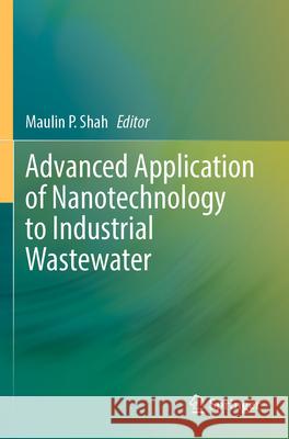 Advanced Application of Nanotechnology to Industrial Wastewater Maulin P. Shah 9789819932948 Springer