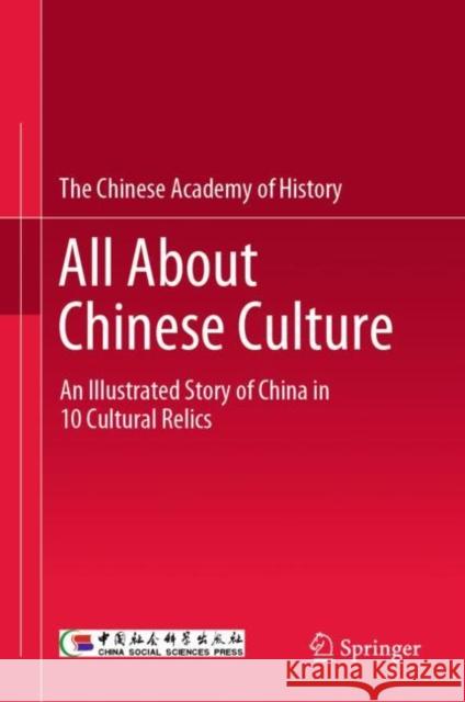 All About Chinese Culture: An Illustrated Story of China in 10 Cultural Relics The Chinese Academy of History 9789819934508 Springer Verlag, Singapore