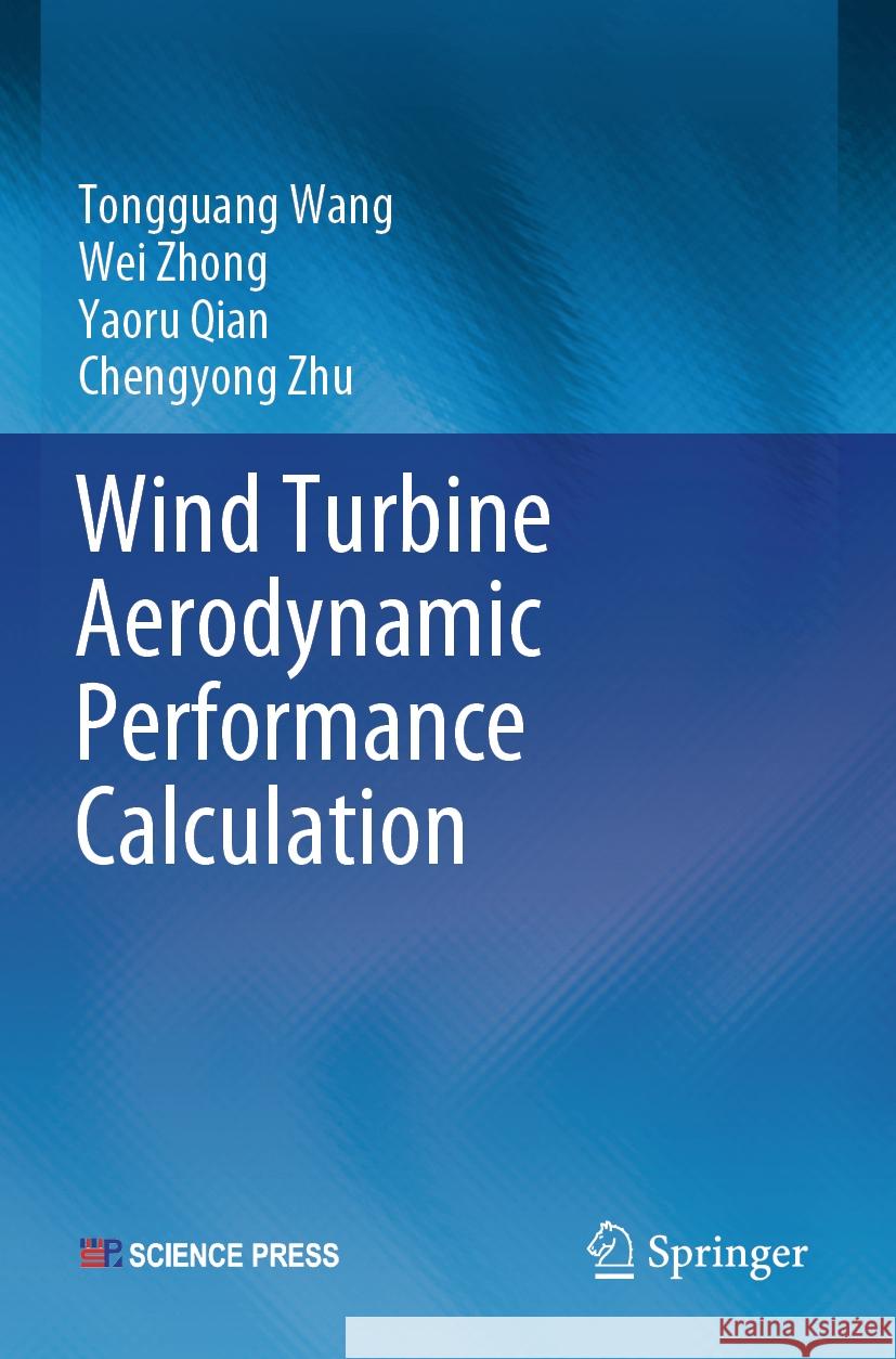 Wind Turbine Aerodynamic Performance Calculation Tongguang Wang, Wei Zhong, Yaoru Qian 9789819935116