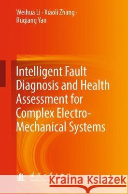 Intelligent Fault Diagnosis and Health Assessment for Complex Electro-Mechanical Systems Weihua Li, Xiaoli Zhang, Ruqiang Yan 9789819935369