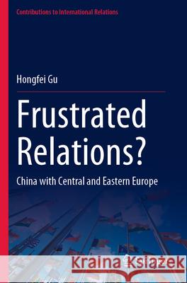 Frustrated Relations?: China with Central and Eastern Europe Hongfei Gu 9789819937325