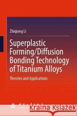 Superplastic Forming/Diffusion Bonding Technology of Titanium Alloys Zhiqiang Li 9789819939084 Springer Nature Singapore