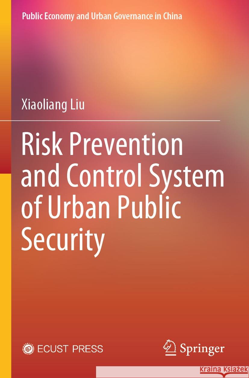 Risk Prevention and Control System of Urban Public Security Xiaoliang Liu 9789819939305 Springer Nature Singapore