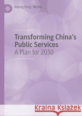 Transforming China's Public Services Keyong Dong, Na Wei 9789819939428