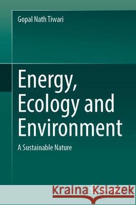 Energy, Ecology and Environment: A Sustainable Nature Gopal Nath Tiwari 9789819939961