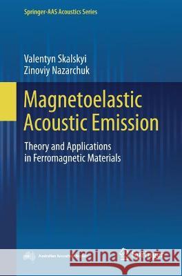 Magnetoelastic Acoustic Emission: Theory and Applications in Ferromagnetic Materials Valentyn Skalskyi Zinoviy Nazarchuk 9789819940318 Springer