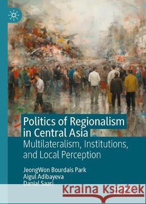 Politics of Regionalism in Central Asia JeongWon BOURDAIS PARK, Aigul ADIBAYEVA, Danial SAARI 9789819940783