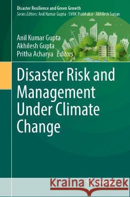 Disaster Risk and Management Under Climate Change Anil Kumar Gupta Akhilesh Gupta Pritha Acharya 9789819941049