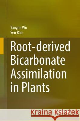 Root-Derived Bicarbonate Assimilation in Plants Yanyou Wu, Sen Rao 9789819941247 Springer Nature Singapore