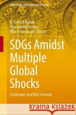 Sdgs Amidst Multiple Global Shocks: Challenges and Way Forward A. Ganesh Kumar Vijay Laxmi Pandey Bharti Nandwani 9789819941605 Springer