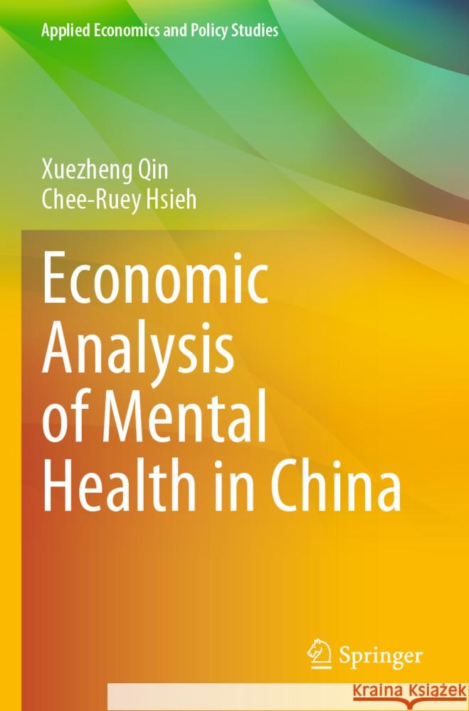 Economic Analysis of Mental Health in China Qin, Xuezheng, Hsieh, Chee-Ruey 9789819942114