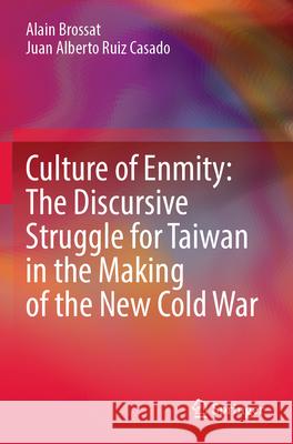 Culture of Enmity: The Discursive Struggle for Taiwan in the Making of the New Cold War Alain Brossat, Juan Alberto Ruiz Casado 9789819942190 Springer Nature Singapore