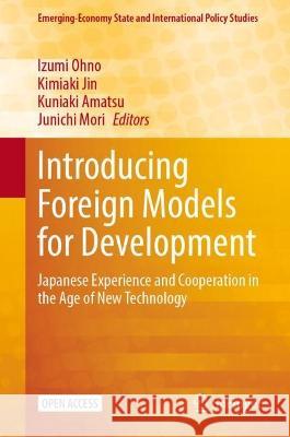 Introducing Foreign Models for Development: Japanese Experience and Cooperation in the Age of New Technology Izumi Ohno Kimiaki Jin Kuniaki Amatsu 9789819942374 Springer