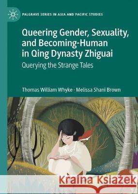 Queering Gender, Sexuality, and Becoming-Human in Qing Dynasty Zhiguai Thomas William Whyke, Melissa Shani Brown 9789819942572 Springer Nature Singapore